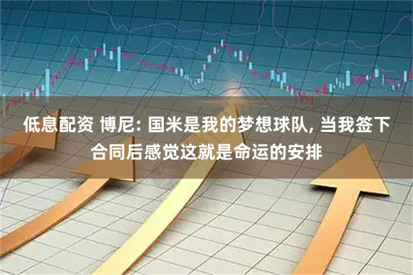 低息配资 博尼: 国米是我的梦想球队, 当我签下合同后感觉这就是命运的安排