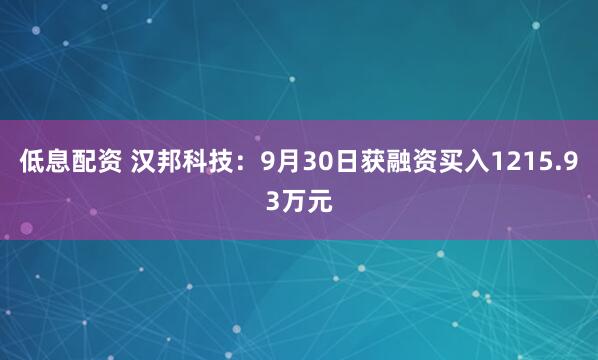低息配资 汉邦科技：9月30日获融资买入1215.93万元