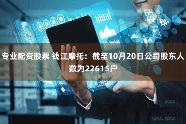 专业配资股票 钱江摩托：截至10月20日公司股东人数为22615户
