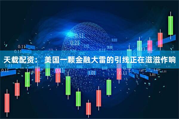 天载配资： 美国一颗金融大雷的引线正在滋滋作响