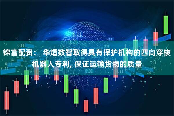 锦富配资： 华熠数智取得具有保护机构的四向穿梭机器人专利, 保证运输货物的质量