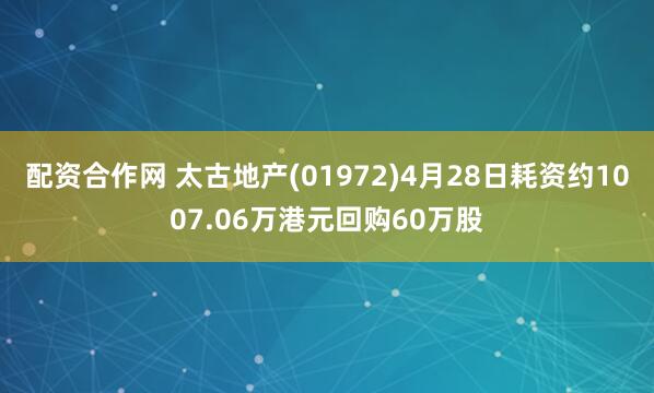 配资合作网 太古地产(01972)4月28日耗资约1007.06万港元回购60万股