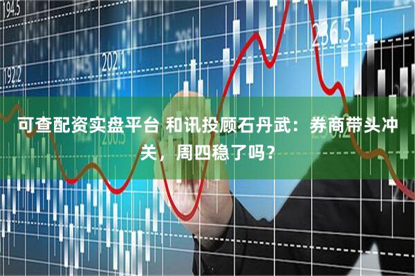 可查配资实盘平台 和讯投顾石丹武：券商带头冲关，周四稳了吗？