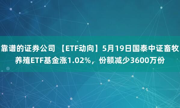 靠谱的证券公司 【ETF动向】5月19日国泰中证畜牧养殖ETF基金涨1.02%，份额减少3600万份