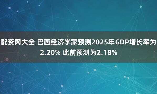 配资网大全 巴西经济学家预测2025年GDP增长率为2.20% 此前预测为2.18%
