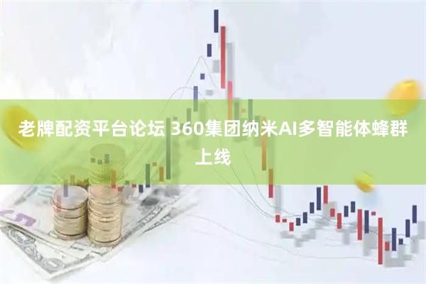 老牌配资平台论坛 360集团纳米AI多智能体蜂群上线