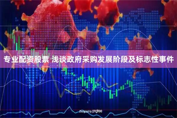 专业配资股票 浅谈政府采购发展阶段及标志性事件