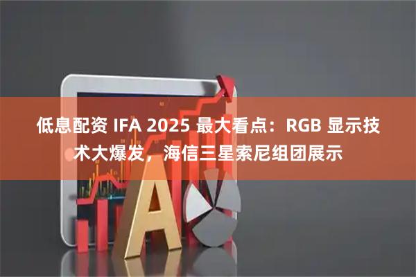 低息配资 IFA 2025 最大看点：RGB 显示技术大爆发，海信三星索尼组团展示