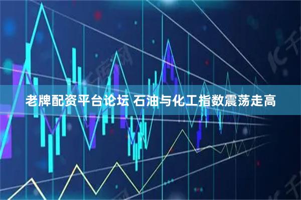 老牌配资平台论坛 石油与化工指数震荡走高