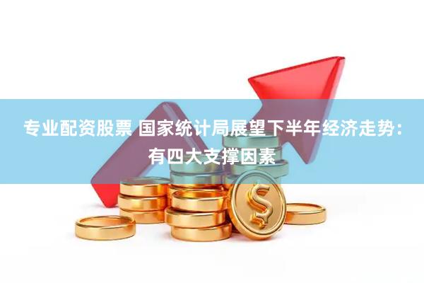 专业配资股票 国家统计局展望下半年经济走势：有四大支撑因素